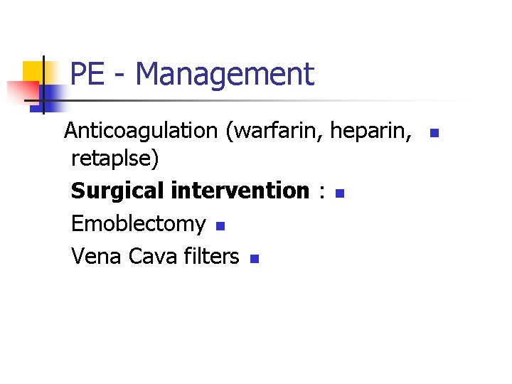 PE - Management Anticoagulation (warfarin, heparin, retaplse) Surgical intervention : n Emoblectomy n Vena
