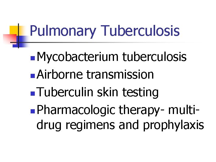 Pulmonary Tuberculosis Mycobacterium tuberculosis n Airborne transmission n Tuberculin skin testing n Pharmacologic therapy-