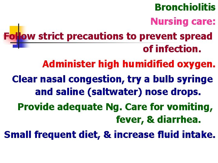 Bronchiolitis Nursing care: Follow strict precautions to prevent spread of infection. Administer high humidified