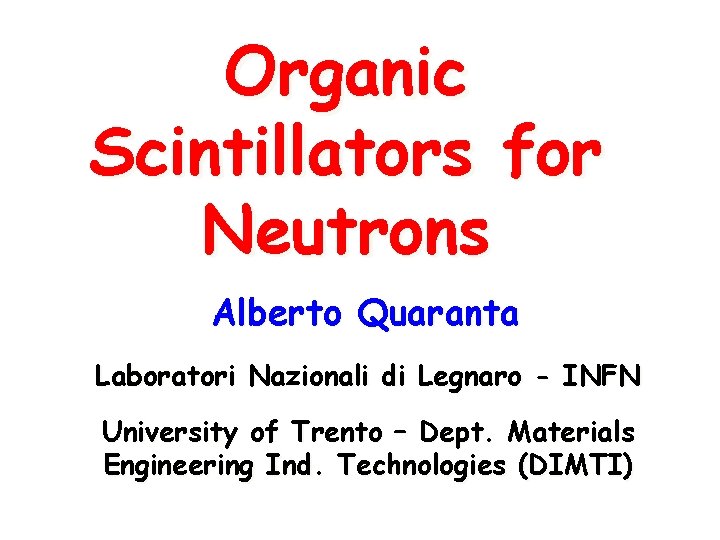 Organic Scintillators for Neutrons Alberto Quaranta Laboratori Nazionali di Legnaro - INFN University of