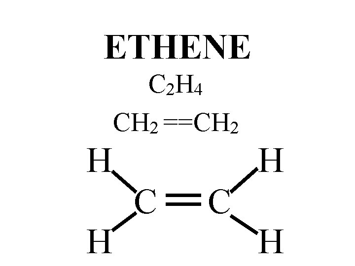 ETHENE C 2 H 4 CH 2 ==CH 2 H H C H ETHENE C 2 H 4 CH 2 ==CH 2 H H C H