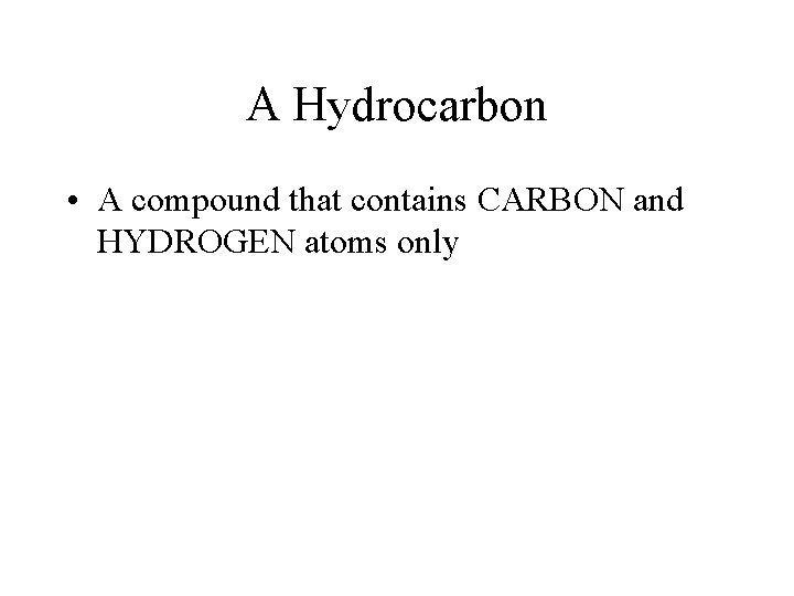 A Hydrocarbon • A compound that contains CARBON and HYDROGEN atoms only A Hydrocarbon • A compound that contains CARBON and HYDROGEN atoms only