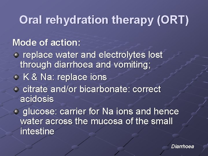 Oral rehydration therapy (ORT) Mode of action: replace water and electrolytes lost through diarrhoea