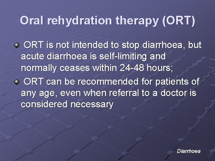 Oral rehydration therapy (ORT) ORT is not intended to stop diarrhoea, but acute diarrhoea