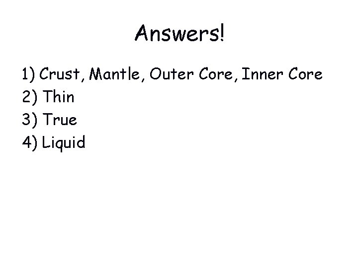 Answers! 1) Crust, Mantle, Outer Core, Inner Core 2) Thin 3) True 4) Liquid