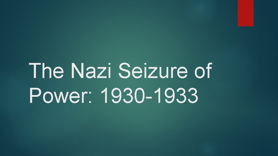 The Nazi Seizure of Power: 1930 -1933 