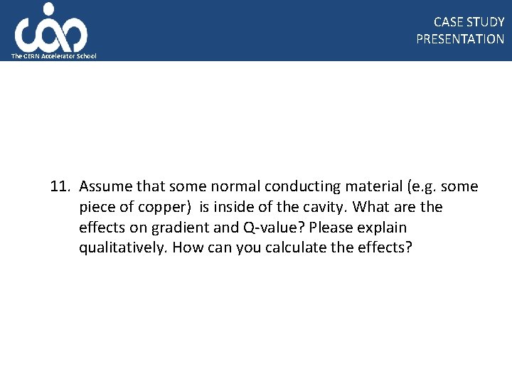 CASE STUDY PRESENTATION The CERN Accelerator School 11. Assume that some normal conducting material