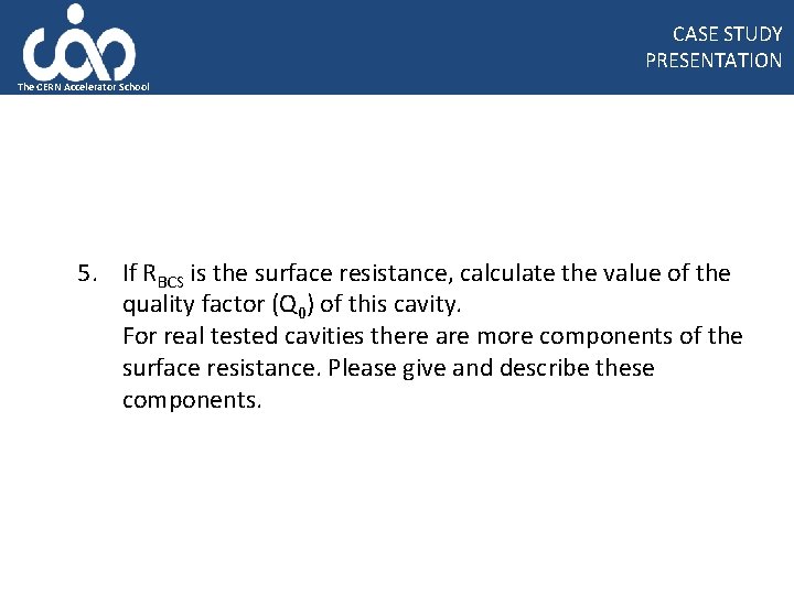 CASE STUDY PRESENTATION The CERN Accelerator School 5. If RBCS is the surface resistance,