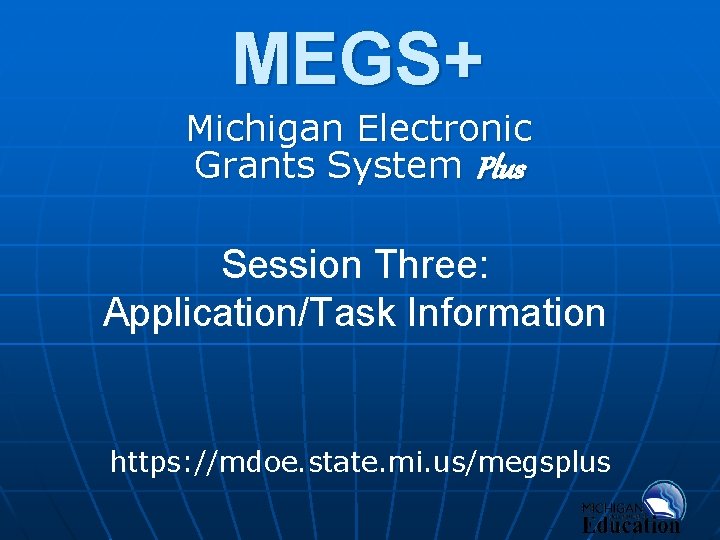 MEGS+ Michigan Electronic Grants System Plus Session Three: Application/Task Information https: //mdoe. state. mi.