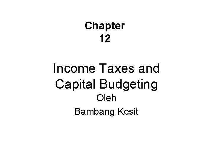 Chapter 12 Income Taxes and Capital Budgeting Oleh Bambang Kesit 