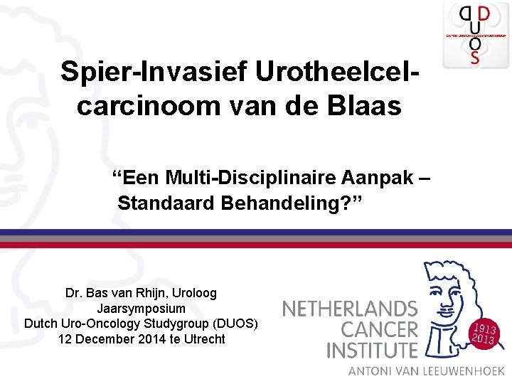 Spier-Invasief Urotheelcelcarcinoom van de Blaas “Een Multi-Disciplinaire Aanpak – Standaard Behandeling? ” Dr. Bas