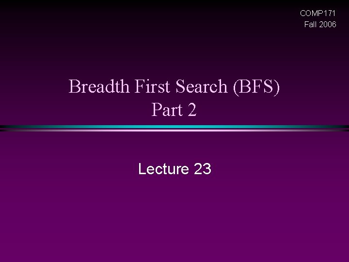 COMP 171 Fall 2006 Breadth First Search (BFS) Part 2 Lecture 23 