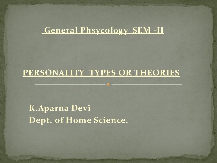 General Phsycology SEM -II PERSONALITY TYPES OR THEORIES K. Aparna Devi Dept. of Home General Phsycology SEM -II PERSONALITY TYPES OR THEORIES K. Aparna Devi Dept. of Home