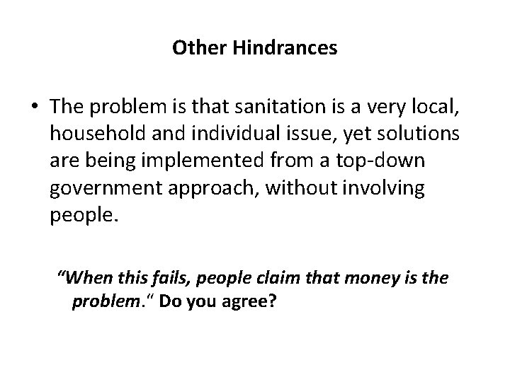 Other Hindrances • The problem is that sanitation is a very local, household and