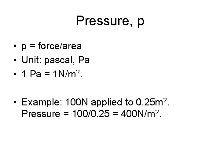 Pressure, p • p = force/area • Unit: pascal, Pa • 1 Pa =