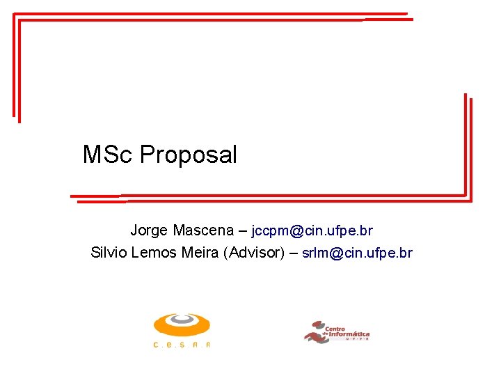 MSc Proposal Jorge Mascena – jccpm@cin. ufpe. br Silvio Lemos Meira (Advisor) – srlm@cin.