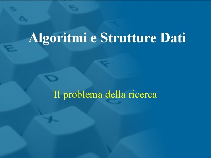 Algoritmi e Strutture Dati Il problema della ricerca 