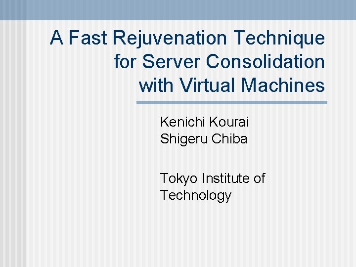 A Fast Rejuvenation Technique for Server Consolidation with Virtual Machines Kenichi Kourai Shigeru Chiba
