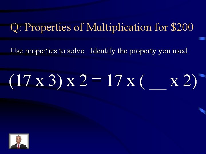 Q: Properties of Multiplication for $200 Use properties to solve. Identify the property you