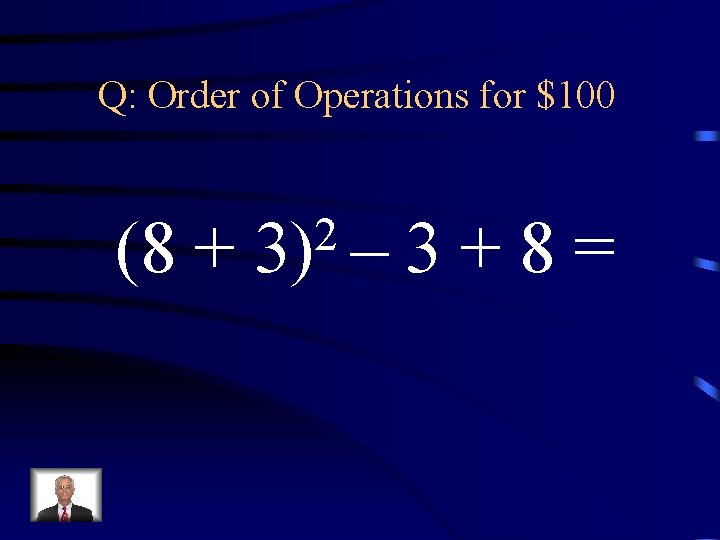 Q: Order of Operations for $100 (8 + 2 3) – 3+8= 