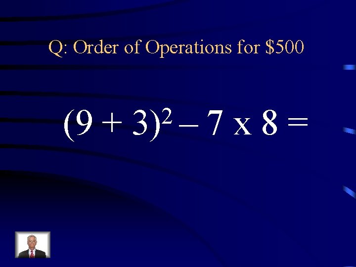 Q: Order of Operations for $500 (9 + 2 3) – 7 x 8=