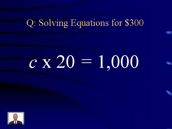 Q: Solving Equations for $300 c x 20 = 1, 000 