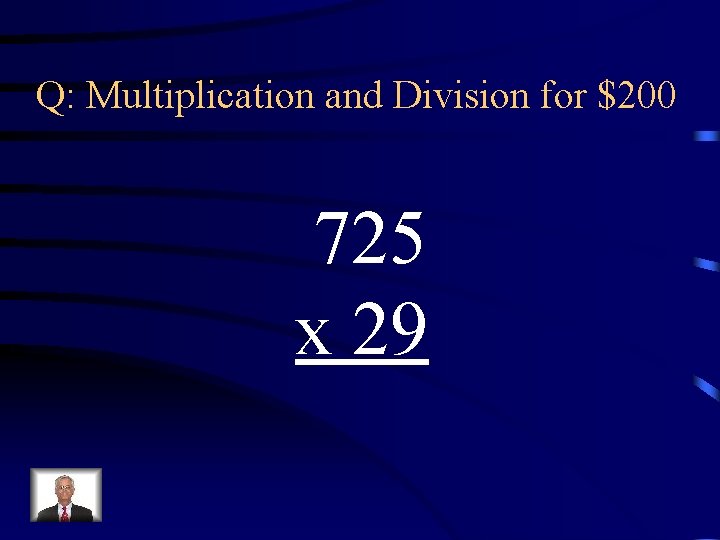 Q: Multiplication and Division for $200 725 x 29 