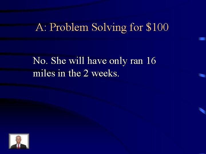 A: Problem Solving for $100 No. She will have only ran 16 miles in