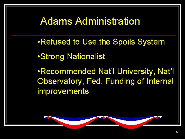Adams Administration • Refused to Use the Spoils System • Strong Nationalist • Recommended