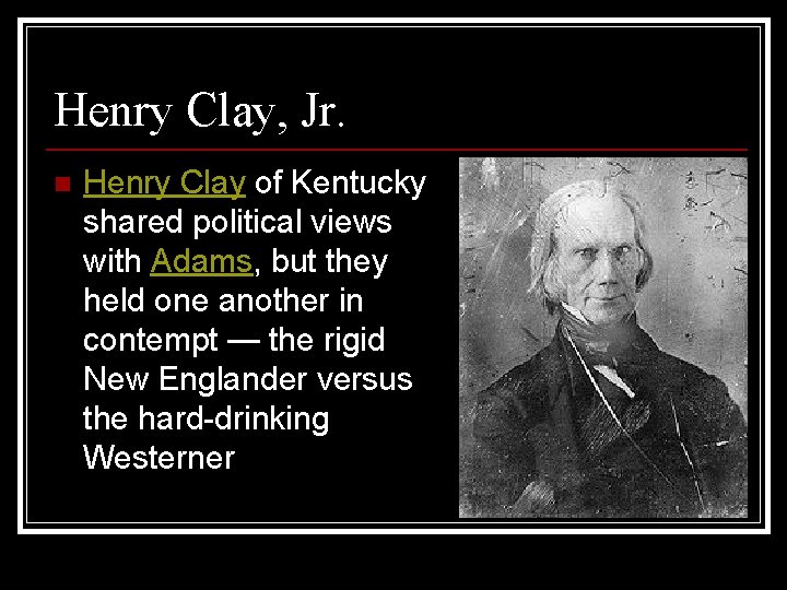 Henry Clay, Jr. n Henry Clay of Kentucky shared political views with Adams, but