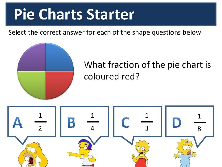 Pie Charts Starter Select the correct answer for each of the shape questions below.