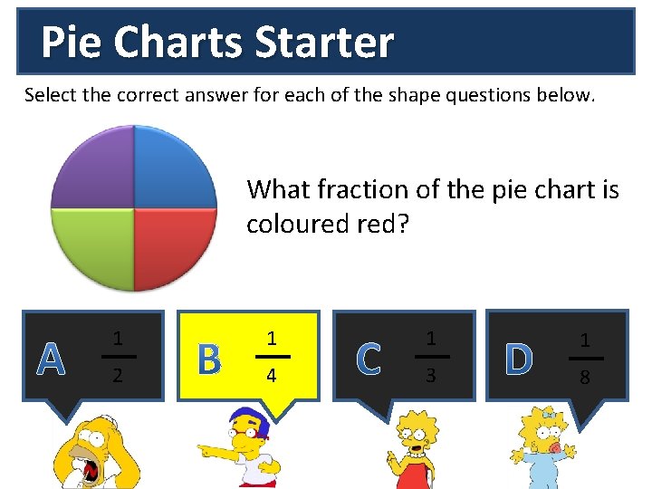 Pie Charts Starter Select the correct answer for each of the shape questions below. Pie Charts Starter Select the correct answer for each of the shape questions below.