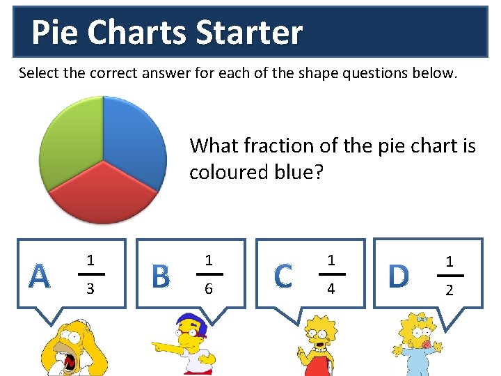 Pie Charts Starter Select the correct answer for each of the shape questions below.