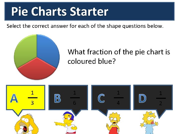 Pie Charts Starter Select the correct answer for each of the shape questions below.