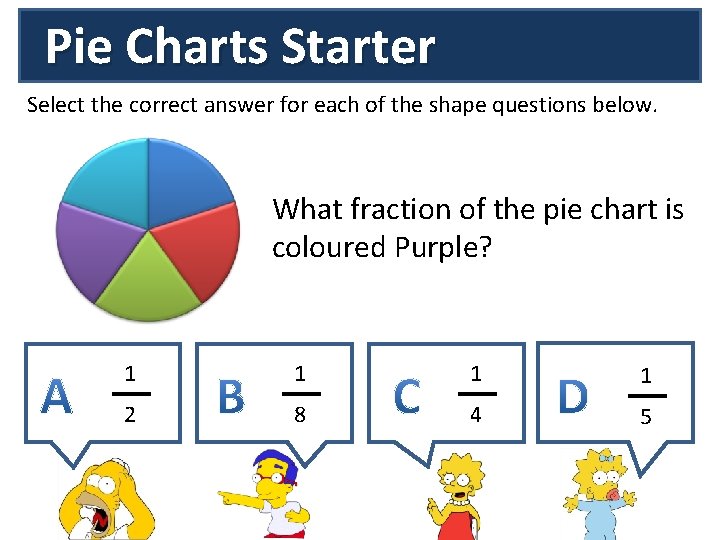 Pie Charts Starter Select the correct answer for each of the shape questions below.