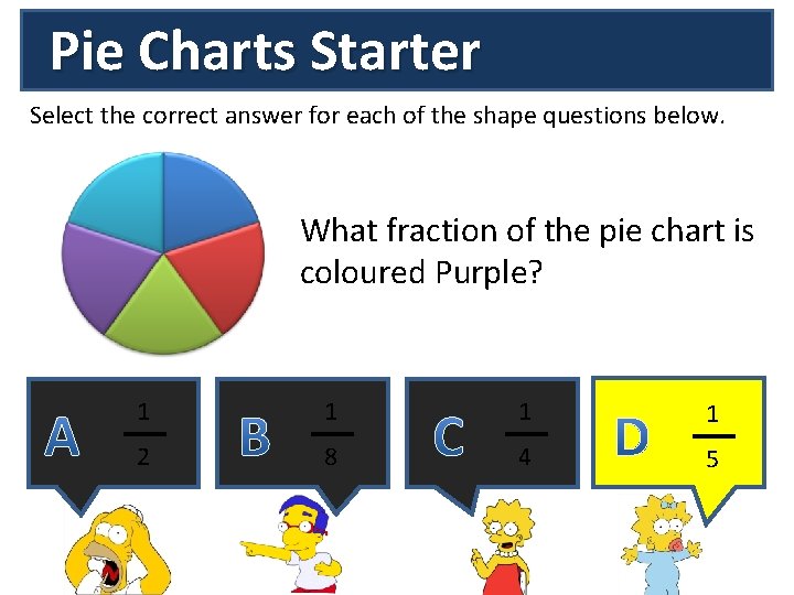 Pie Charts Starter Select the correct answer for each of the shape questions below.