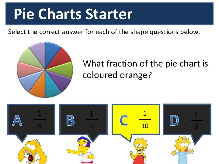 Pie Charts Starter Select the correct answer for each of the shape questions below.