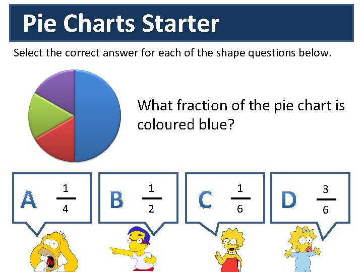 Pie Charts Starter Select the correct answer for each of the shape questions below.