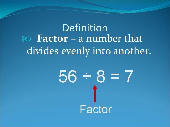 Definition Factor – a number that divides evenly into another. 56 ÷ 8 =