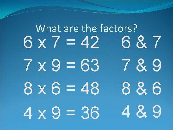 What are the factors? 6 x 7 = 42 7 x 9 = 63
