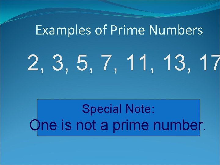 Examples of Prime Numbers 2, 3, 5, 7, 11, 13, 17 Special Note: One