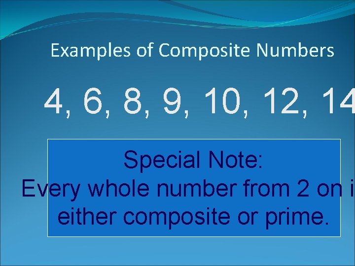 Examples of Composite Numbers 4, 6, 8, 9, 10, 12, 14 Special Note: Every