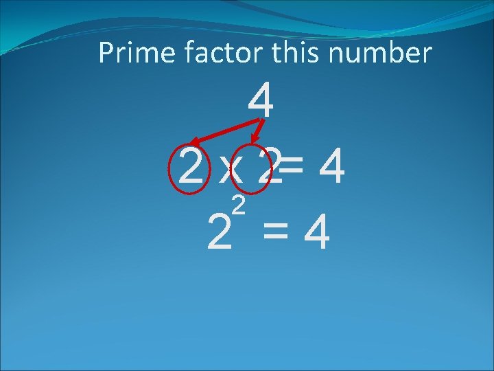 Prime factor this number 4 2 x 2= 4 2 2 =4 