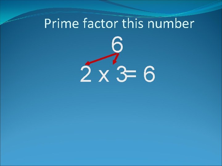 Prime factor this number 6 2 x 3= 6 