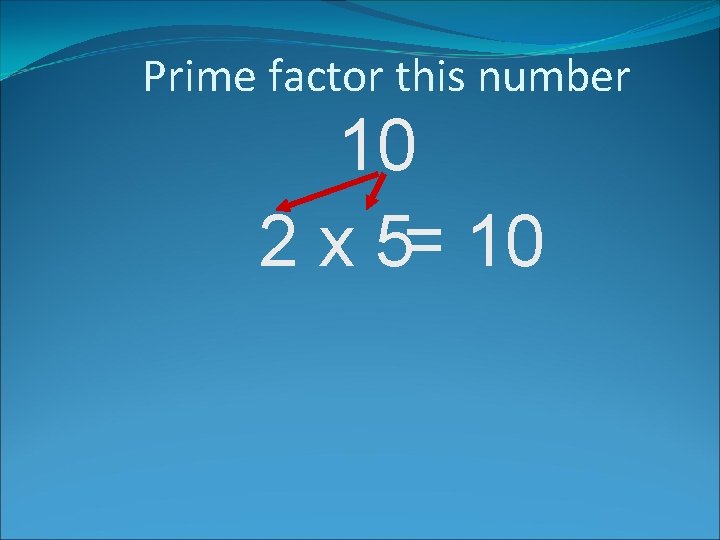 Prime factor this number 10 2 x 5= 10 