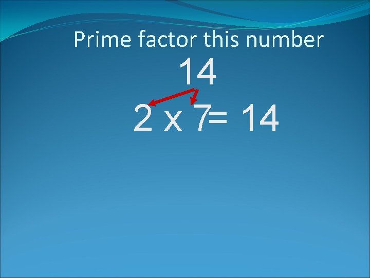 Prime factor this number 14 2 x 7= 14 