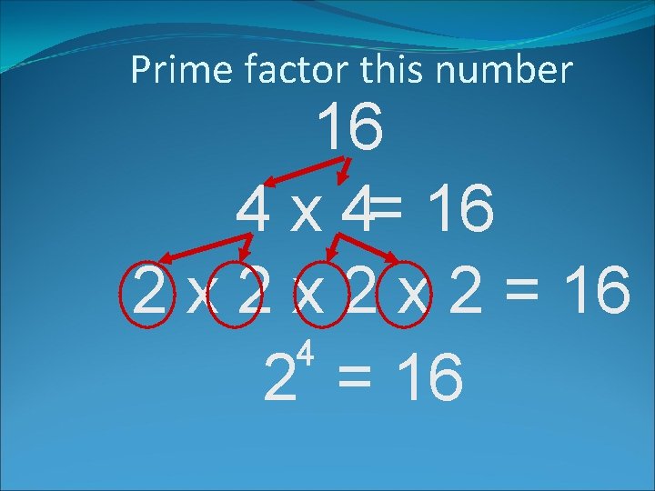 Prime factor this number 16 4 x 4= 16 2 x 2 x 2