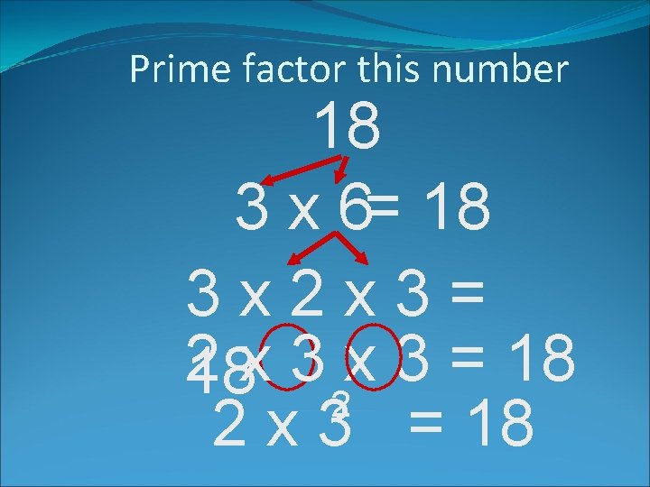 Prime factor this number 18 3 x 6= 18 3 x 2 x 3=