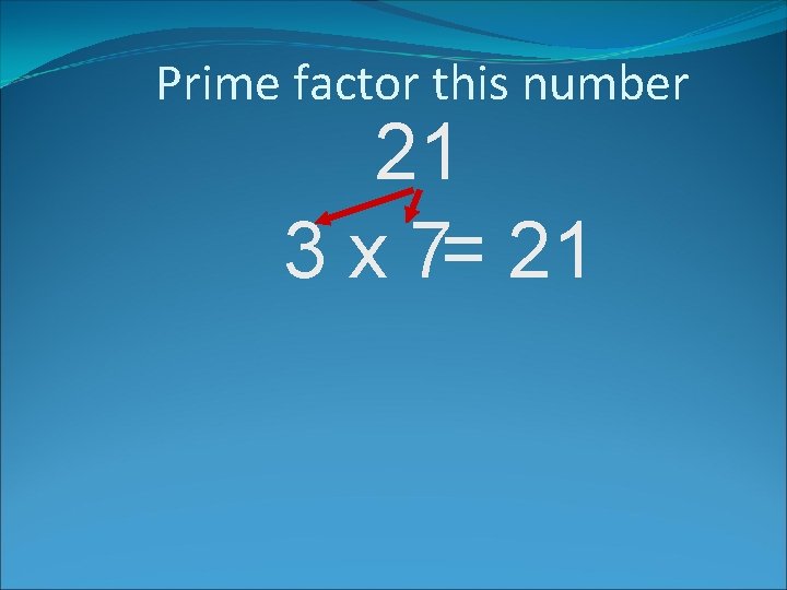 Prime factor this number 21 3 x 7= 21 