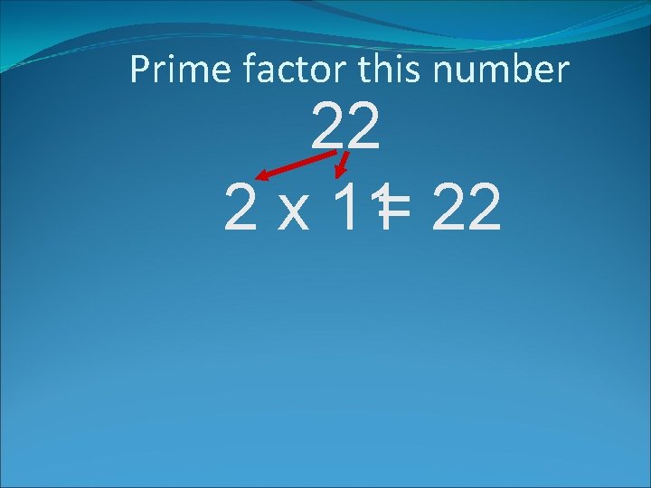 Prime factor this number 22 2 x 11= 22 